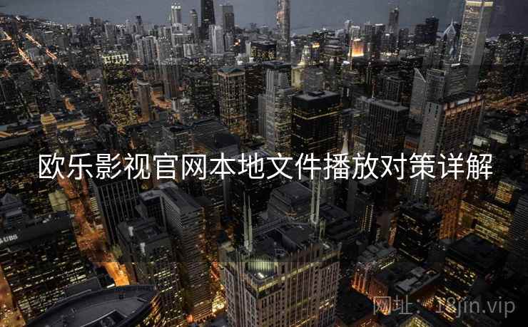 欧乐影视官网本地文件播放对策详解