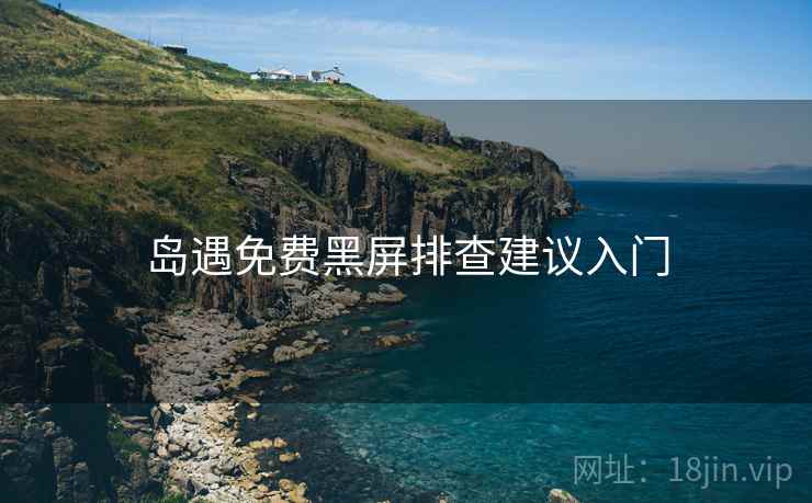 岛遇免费黑屏排查建议入门