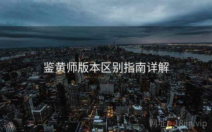 鉴黄师版本区别指南详解