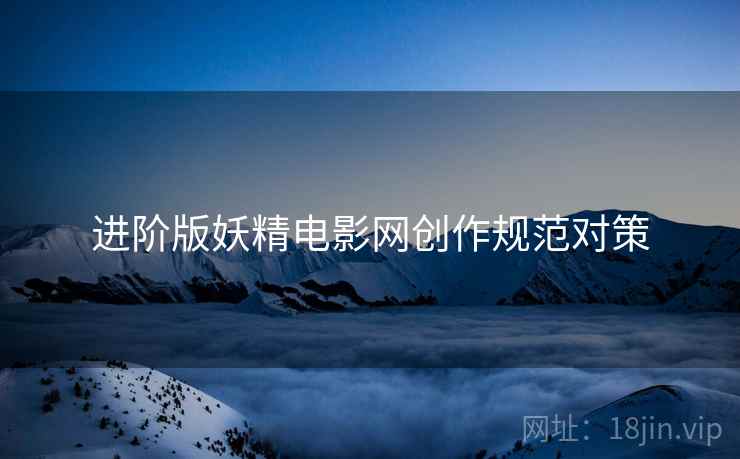 进阶版妖精电影网创作规范对策