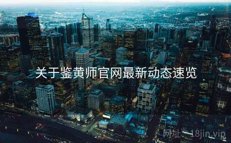 关于鉴黄师官网最新动态速览