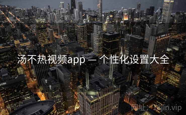 汤不热视频app — 个性化设置大全