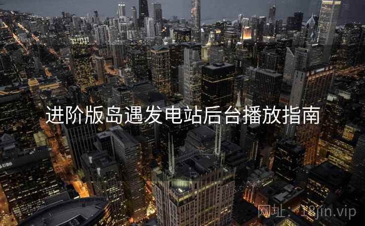 进阶版岛遇发电站后台播放指南