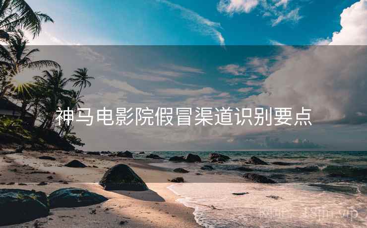 神马电影院假冒渠道识别要点