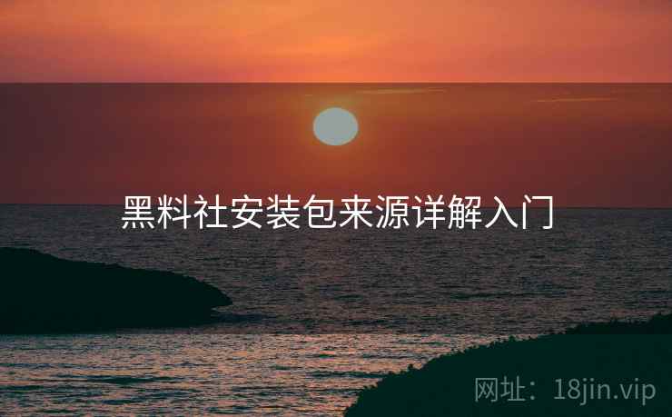 黑料社安装包来源详解入门