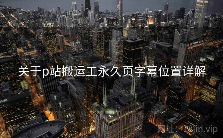 关于p站搬运工永久页字幕位置详解
