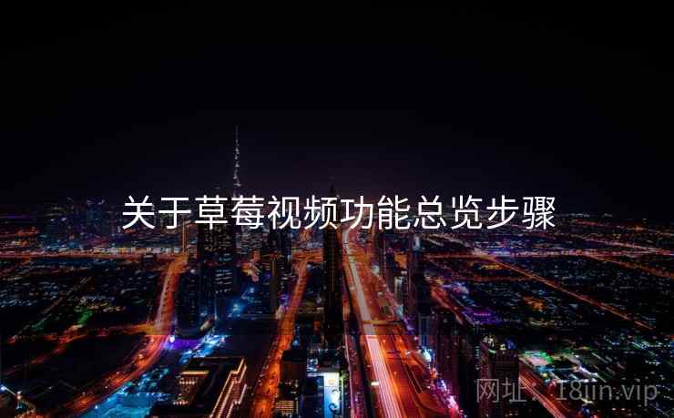 关于草莓视频功能总览步骤